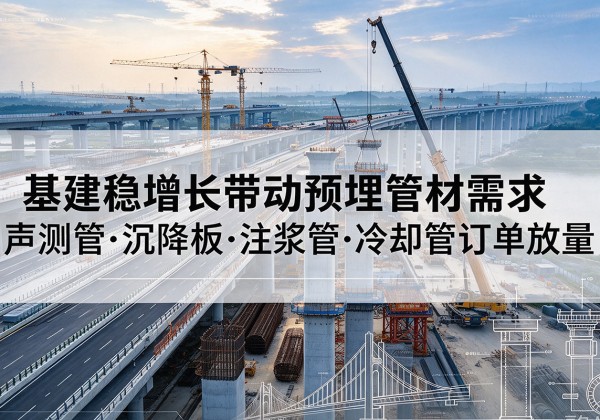 溆浦基建稳增长带动预埋监测管材需求，声测管、沉降板、注浆管订单持续放量
